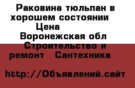 Раковина тюльпан в хорошем состоянии  › Цена ­ 1 000 - Воронежская обл. Строительство и ремонт » Сантехника   